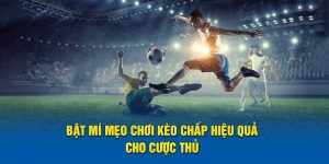 Bật Mí Mẹo Chơi Kèo Chấp Hiệu Quả Nhất Cho Cược Thủ 