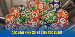 Các loại hình xổ số siêu tốc Kubet