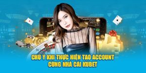 Chú ý khi thực hiện tạo account cùng nhà cái Kubet 