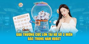 Giải thưởng cực lớn tại xổ số 3 miền Bắc Trung Nam KUBET