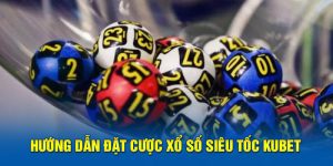 Hướng dẫn đặt cược xổ số siêu tốc Kubet