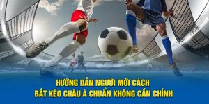 Hướng dẫn người mới cách bắt kèo châu Á chuẩn không cần chỉnh