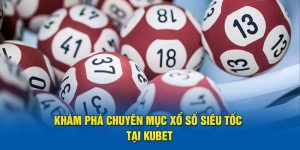 Khám Phá Chuyên Mục Xổ Số Siêu Tốc Tại Kubet