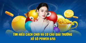 Tìm Hiểu Cách Chơi Và Cơ Cấu Giải Thưởng Xổ số Power 6/55