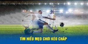 Tìm hiểu mẹo chơi kèo chấp 